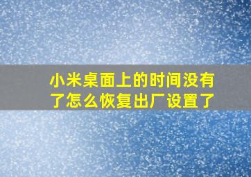 小米桌面上的时间没有了怎么恢复出厂设置了