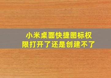 小米桌面快捷图标权限打开了还是创建不了