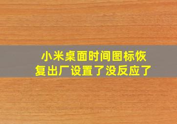 小米桌面时间图标恢复出厂设置了没反应了