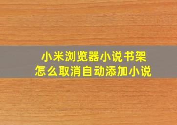 小米浏览器小说书架怎么取消自动添加小说