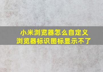 小米浏览器怎么自定义浏览器标识图标显示不了