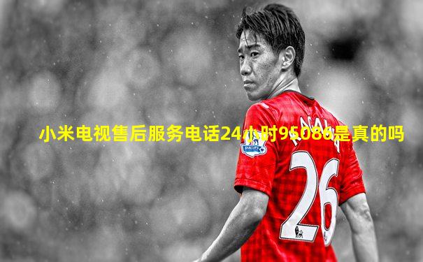 小米电视售后服务电话24小时95086是真的吗
