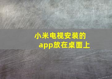 小米电视安装的app放在桌面上