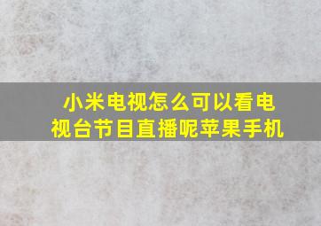 小米电视怎么可以看电视台节目直播呢苹果手机