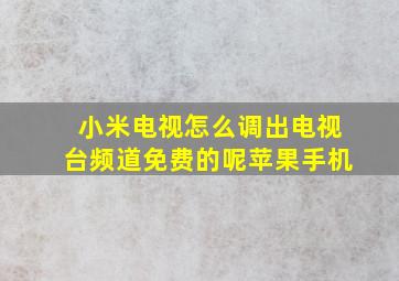 小米电视怎么调出电视台频道免费的呢苹果手机