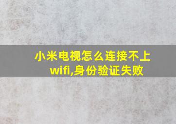 小米电视怎么连接不上wifi,身份验证失败