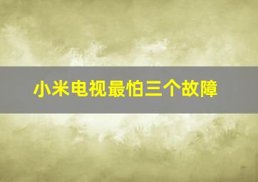 小米电视最怕三个故障