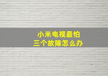 小米电视最怕三个故障怎么办