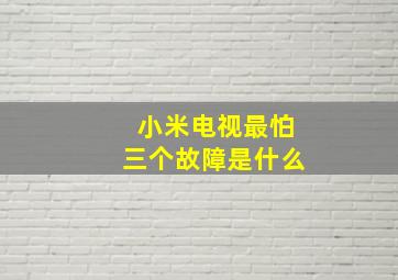 小米电视最怕三个故障是什么