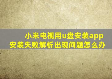 小米电视用u盘安装app安装失败解析出现问题怎么办