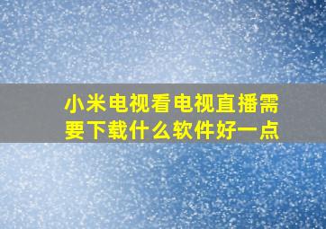 小米电视看电视直播需要下载什么软件好一点