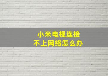 小米电视连接不上网络怎么办