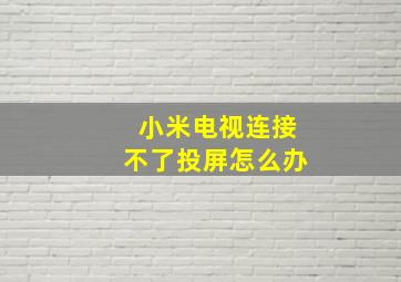 小米电视连接不了投屏怎么办