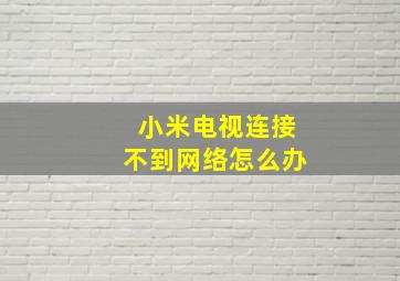 小米电视连接不到网络怎么办