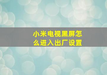 小米电视黑屏怎么进入出厂设置