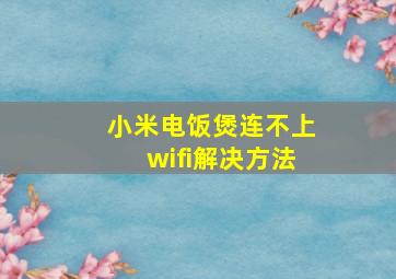 小米电饭煲连不上wifi解决方法