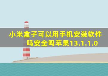 小米盒子可以用手机安装软件吗安全吗苹果13.1.1.0