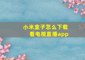 小米盒子怎么下载看电视直播app