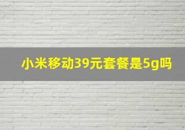 小米移动39元套餐是5g吗