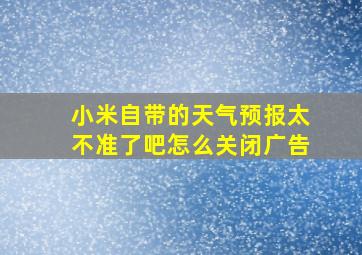 小米自带的天气预报太不准了吧怎么关闭广告