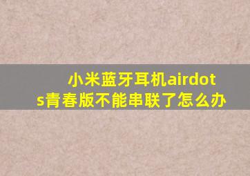 小米蓝牙耳机airdots青春版不能串联了怎么办