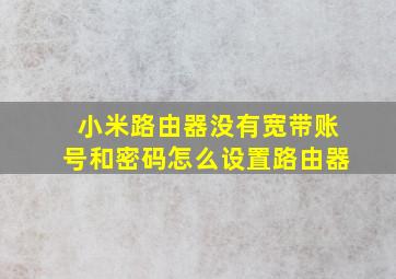 小米路由器没有宽带账号和密码怎么设置路由器