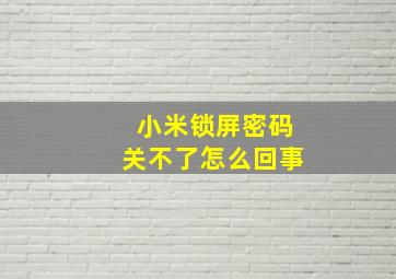 小米锁屏密码关不了怎么回事