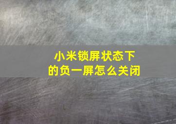 小米锁屏状态下的负一屏怎么关闭