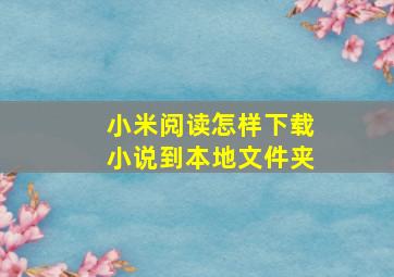 小米阅读怎样下载小说到本地文件夹