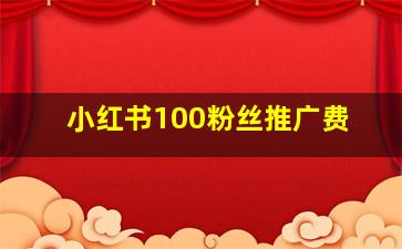 小红书100粉丝推广费