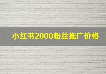 小红书2000粉丝推广价格