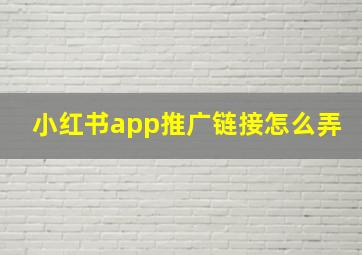 小红书app推广链接怎么弄