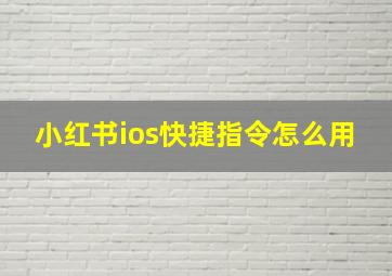 小红书ios快捷指令怎么用