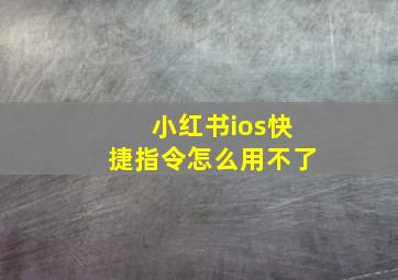 小红书ios快捷指令怎么用不了