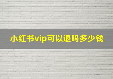 小红书vip可以退吗多少钱