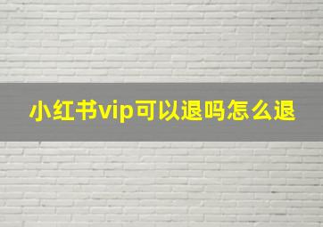 小红书vip可以退吗怎么退