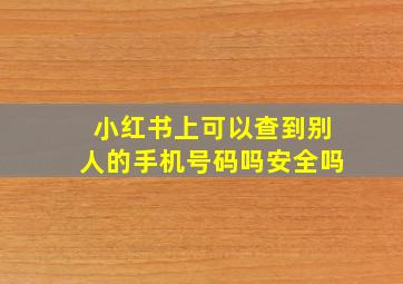 小红书上可以查到别人的手机号码吗安全吗