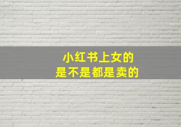 小红书上女的是不是都是卖的