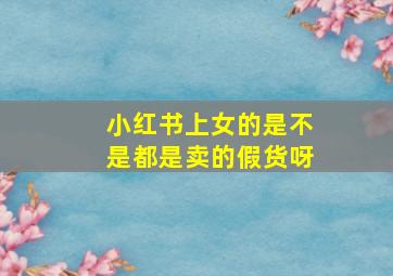 小红书上女的是不是都是卖的假货呀