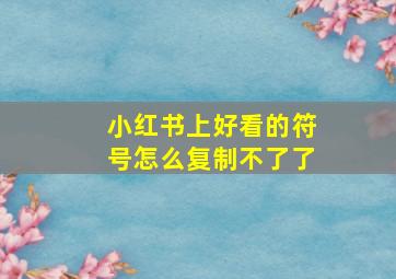 小红书上好看的符号怎么复制不了了