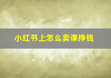 小红书上怎么卖课挣钱