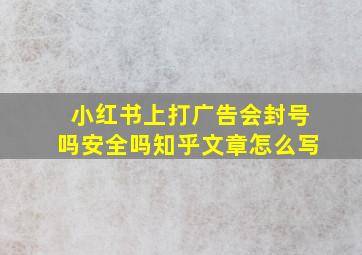 小红书上打广告会封号吗安全吗知乎文章怎么写