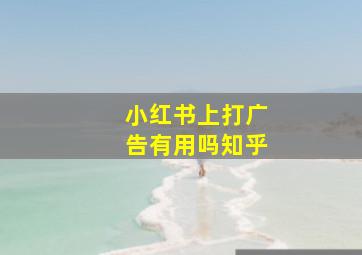 小红书上打广告有用吗知乎