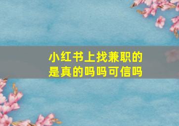 小红书上找兼职的是真的吗吗可信吗