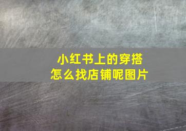 小红书上的穿搭怎么找店铺呢图片