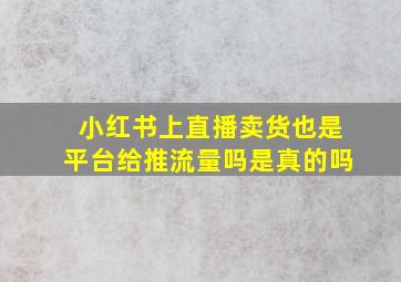 小红书上直播卖货也是平台给推流量吗是真的吗