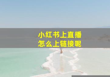 小红书上直播怎么上链接呢