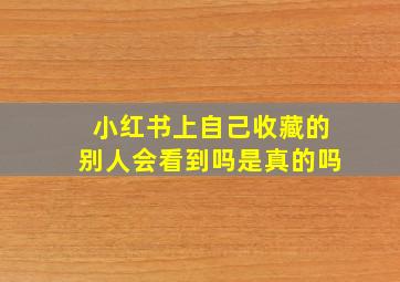 小红书上自己收藏的别人会看到吗是真的吗