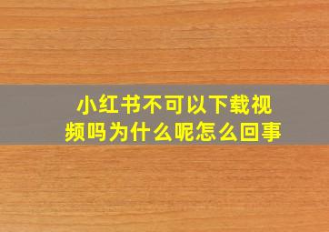 小红书不可以下载视频吗为什么呢怎么回事