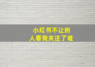 小红书不让别人看我关注了谁